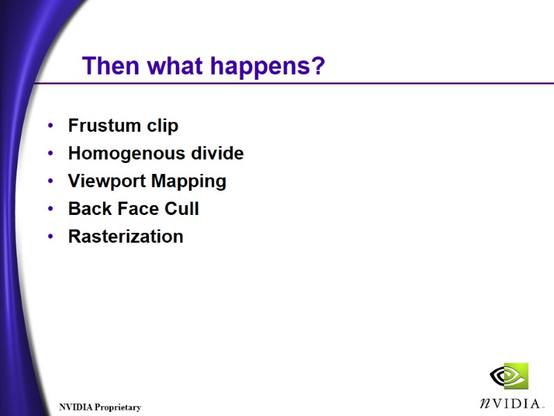 Then what happens? Frustum clip Homogenous divide Viewport Mapping Back Face Cull Rasterization Then what happens? Frustum clip Homogenous divide Viewport Mapping Back Face Cull Rasterization